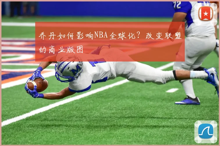乔丹如何影响NBA全球化？改变联盟的商业版图