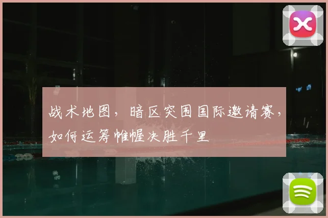 战术地图,暗区突围国际邀请赛,如何运筹帷幄决胜千里