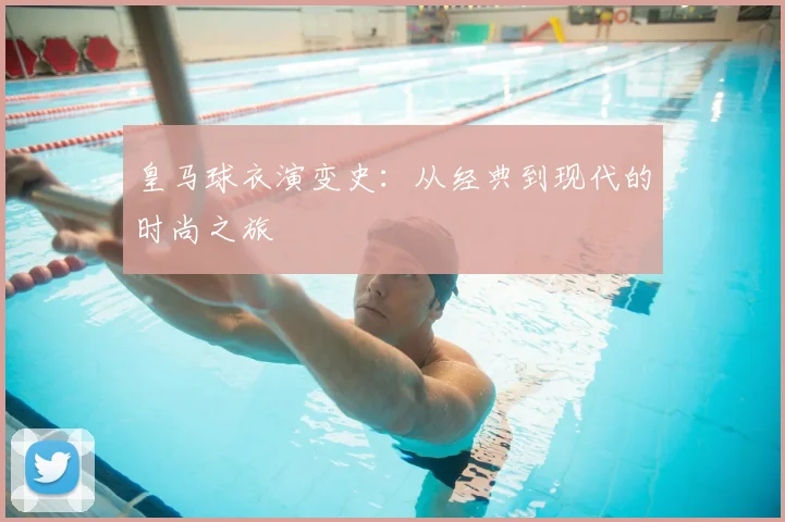 皇马球衣演变史：从经典到现代的时尚之旅