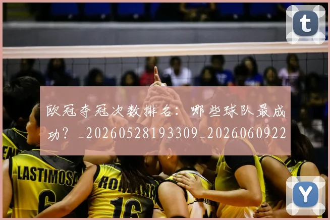欧冠夺冠次数排名：哪些球队最成功？_20260528193309_20260609224716