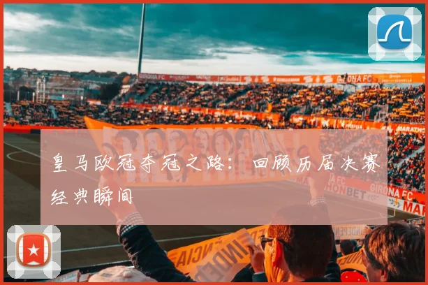 皇马欧冠夺冠之路：回顾历届决赛经典瞬间