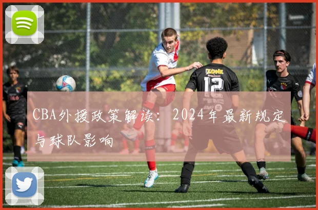 CBA外援政策解读:2024年最新规定与球队影响