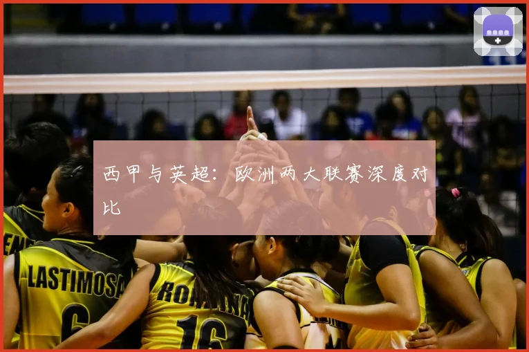 西甲与英超：欧洲两大联赛深度对比