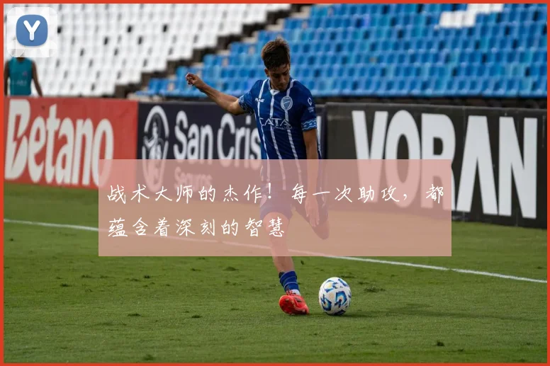 战术大师的杰作！每一次助攻，都蕴含着深刻的智慧