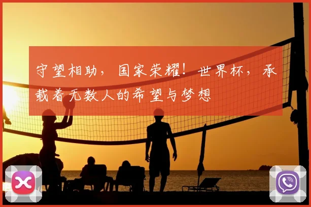 守望相助,国家荣耀!世界杯,承载着无数人的希望与梦想