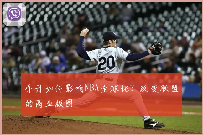 乔丹如何影响NBA全球化？改变联盟的商业版图