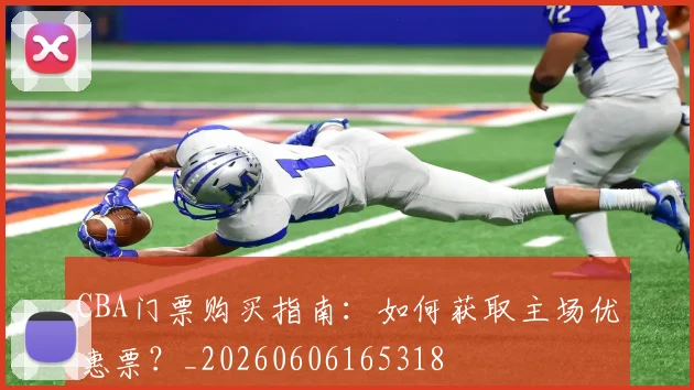 CBA门票购买指南：如何获取主场优惠票？_20260606165318